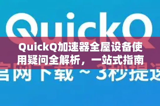 QuickQ加速器全屋设备使用疑问全解析，一站式指南与问答-第1张图片-QuickQ下载官网-2026最新官方VPN