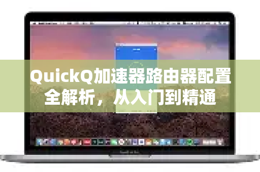 QuickQ加速器路由器配置全解析，从入门到精通-第1张图片-QuickQ下载官网-2026最新官方VPN
