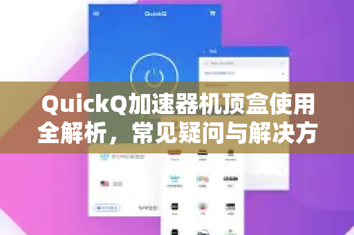 QuickQ加速器机顶盒使用全解析，常见疑问与解决方案-第1张图片-QuickQ下载官网-2026最新官方VPN