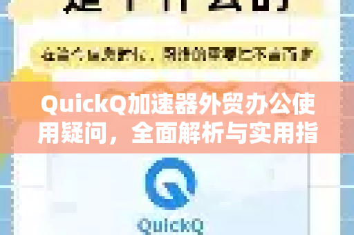QuickQ加速器外贸办公使用疑问，全面解析与实用指南