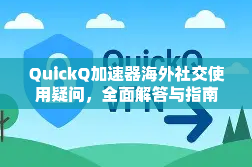 QuickQ加速器海外社交使用疑问，全面解答与指南