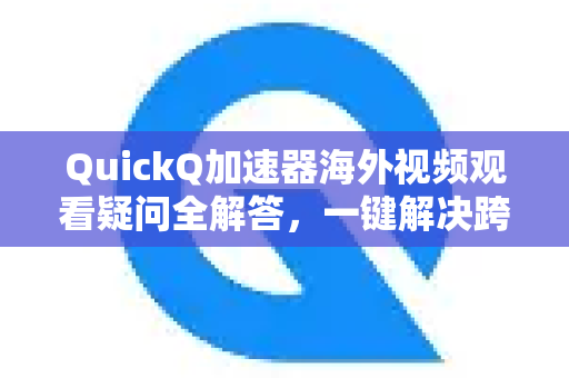 QuickQ加速器海外视频观看疑问全解答，一键解决跨境流媒体难题