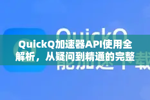 QuickQ加速器API使用全解析，从疑问到精通的完整指南-第1张图片-QuickQ下载官网-2026最新官方VPN