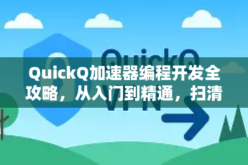 QuickQ加速器编程开发全攻略，从入门到精通，扫清所有使用疑问