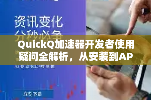QuickQ加速器开发者使用疑问全解析，从安装到API调用的终极指南