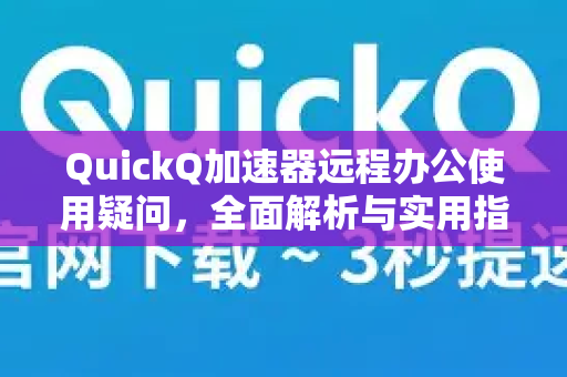 QuickQ加速器远程办公使用疑问，全面解析与实用指南