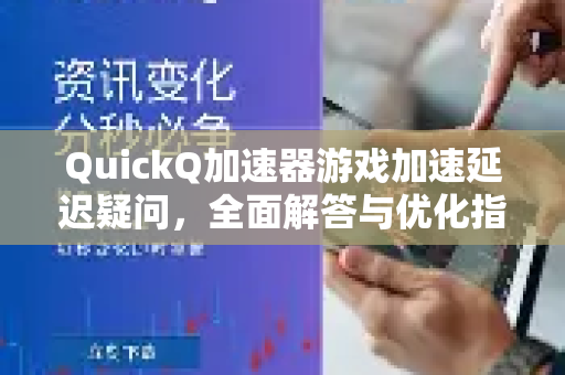 QuickQ加速器游戏加速延迟疑问，全面解答与优化指南