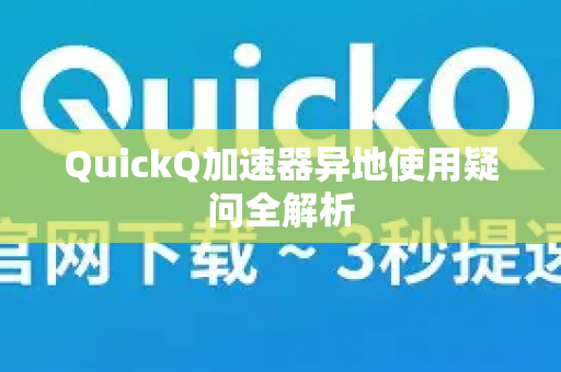 QuickQ加速器异地使用疑问全解析-第1张图片-QuickQ下载官网-2026最新官方VPN