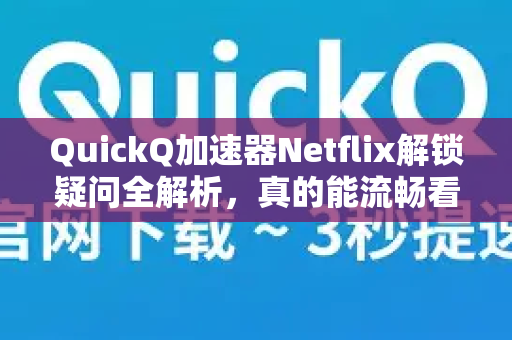 QuickQ加速器Netflix解锁疑问全解析，真的能流畅看剧吗？