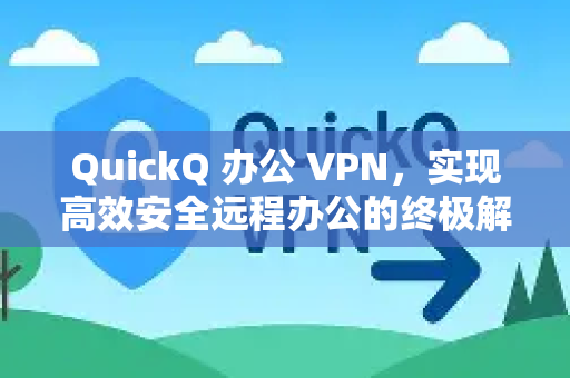 QuickQ 办公 VPN，实现高效安全远程办公的终极解决方案
