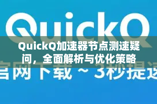 QuickQ加速器节点测速疑问，全面解析与优化策略-第1张图片-QuickQ下载官网-2026最新官方VPN