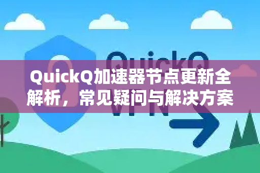 QuickQ加速器节点更新全解析，常见疑问与解决方案-第1张图片-QuickQ下载官网-2026最新官方VPN
