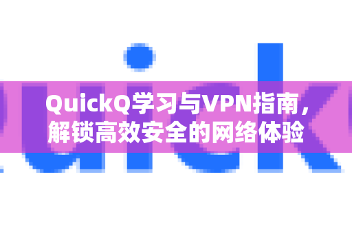 QuickQ学习与VPN指南，解锁高效安全的网络体验