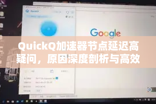 QuickQ加速器节点延迟高疑问，原因深度剖析与高效解决指南-第1张图片-QuickQ下载官网-2026最新官方VPN