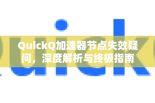 QuickQ加速器节点失效疑问，深度解析与终极指南-第1张图片-QuickQ下载官网-2026最新官方VPN