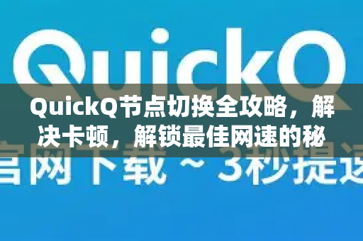 QuickQ节点切换全攻略，解决卡顿，解锁最佳网速的秘诀