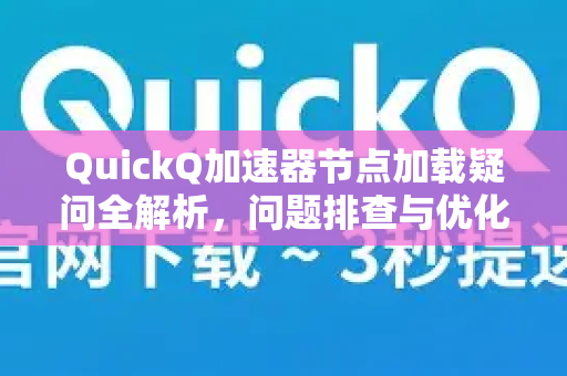 QuickQ加速器节点加载疑问全解析，问题排查与优化指南-第1张图片-QuickQ下载官网-2026最新官方VPN