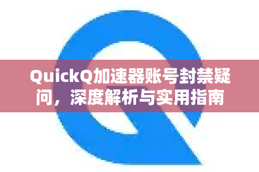 QuickQ加速器账号封禁疑问，深度解析与实用指南