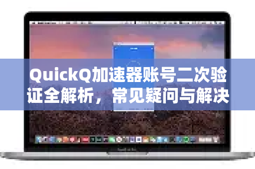 QuickQ加速器账号二次验证全解析，常见疑问与解决指南