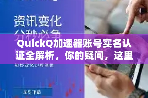 QuickQ加速器账号实名认证全解析，你的疑问，这里都有答案