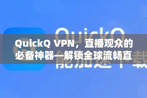 QuickQ VPN，直播观众的必备神器—解锁全球流畅直播的终极指南