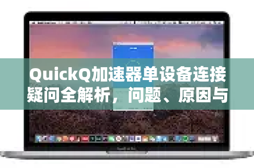 QuickQ加速器单设备连接疑问全解析，问题、原因与解决之道