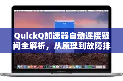 QuickQ加速器自动连接疑问全解析，从原理到故障排除