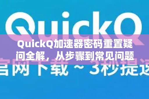 QuickQ加速器密码重置疑问全解，从步骤到常见问题一站式指南