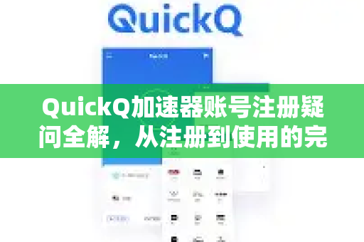 QuickQ加速器账号注册疑问全解，从注册到使用的完整指南