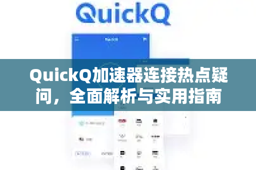 QuickQ加速器连接热点疑问，全面解析与实用指南