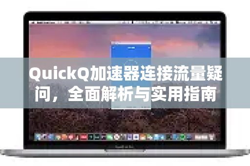 QuickQ加速器连接流量疑问，全面解析与实用指南