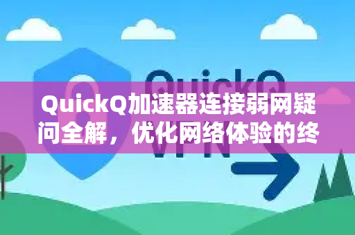 QuickQ加速器连接弱网疑问全解，优化网络体验的终极指南