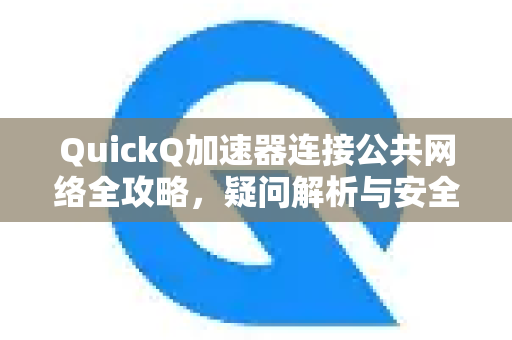QuickQ加速器连接公共网络全攻略，疑问解析与安全指南-第1张图片-QuickQ下载官网-2026最新官方VPN