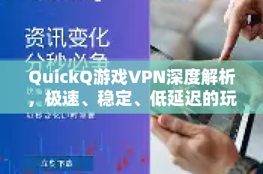 QuickQ游戏VPN深度解析，极速、稳定、低延迟的玩家专属利器