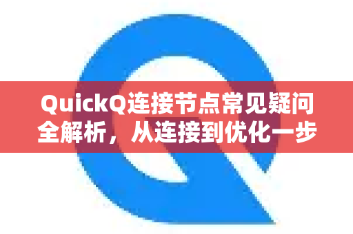 QuickQ连接节点常见疑问全解析，从连接到优化一步到位
