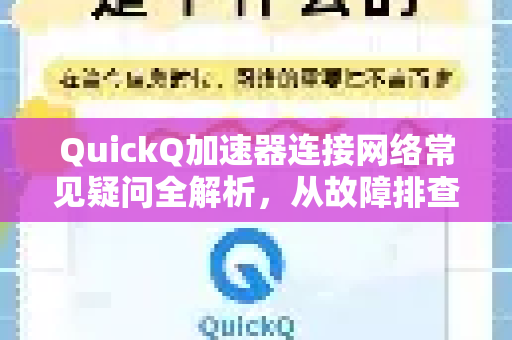 QuickQ加速器连接网络常见疑问全解析，从故障排查到优化指南