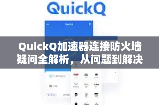 QuickQ加速器连接防火墙疑问全解析，从问题到解决方案的完整指南