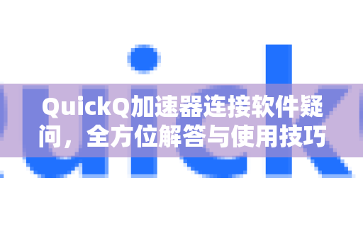 QuickQ加速器连接软件疑问，全方位解答与使用技巧