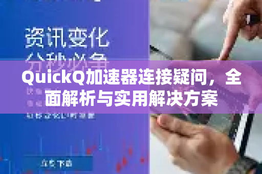 QuickQ加速器连接疑问，全面解析与实用解决方案