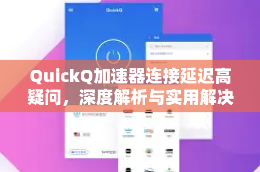 QuickQ加速器连接延迟高疑问，深度解析与实用解决方案