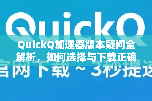 QuickQ加速器版本疑问全解析，如何选择与下载正确版本？-第1张图片-QuickQ下载官网-2026最新官方VPN