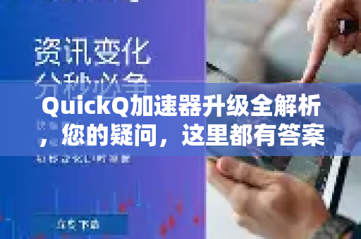 QuickQ加速器升级全解析，您的疑问，这里都有答案！-第1张图片-QuickQ下载官网-2026最新官方VPN