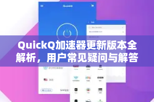 QuickQ加速器更新版本全解析，用户常见疑问与解答-第1张图片-QuickQ下载官网-2026最新官方VPN