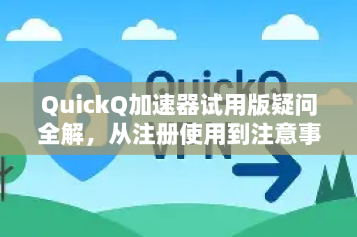 QuickQ加速器试用版疑问全解，从注册使用到注意事项-第1张图片-QuickQ下载官网-2026最新官方VPN
