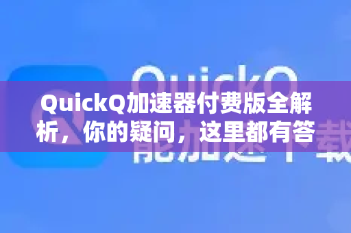 QuickQ加速器付费版全解析，你的疑问，这里都有答案！-第1张图片-QuickQ下载官网-2026最新官方VPN