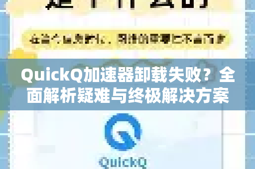 QuickQ加速器卸载失败？全面解析疑难与终极解决方案