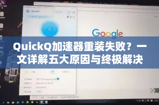 QuickQ加速器重装失败？一文详解五大原因与终极解决方案