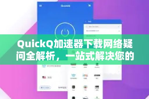 QuickQ加速器下载网络疑问全解析，一站式解决您的困惑-第1张图片-QuickQ下载官网-2026最新官方VPN