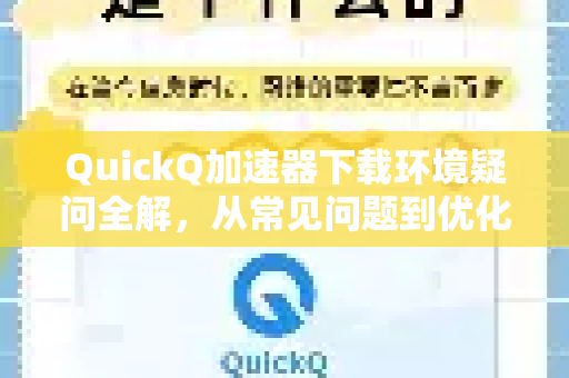 QuickQ加速器下载环境疑问全解，从常见问题到优化指南-第1张图片-QuickQ下载官网-2026最新官方VPN