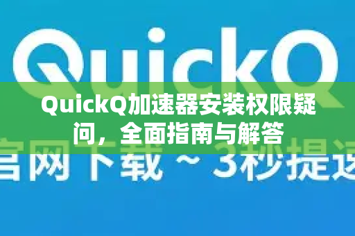 QuickQ加速器安装权限疑问，全面指南与解答
